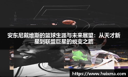 安东尼戴维斯的篮球生涯与未来展望：从天才新星到联盟巨星的蜕变之路