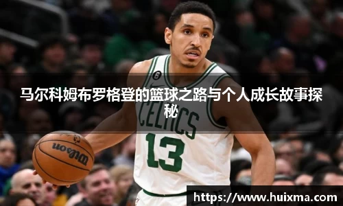 马尔科姆布罗格登的篮球之路与个人成长故事探秘