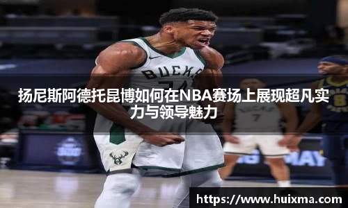 扬尼斯阿德托昆博如何在NBA赛场上展现超凡实力与领导魅力