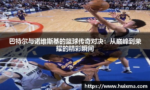 巴特尔与诺维斯基的篮球传奇对决:从巅峰到荣耀的精彩瞬间